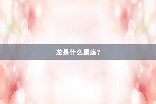龙是什么星座？