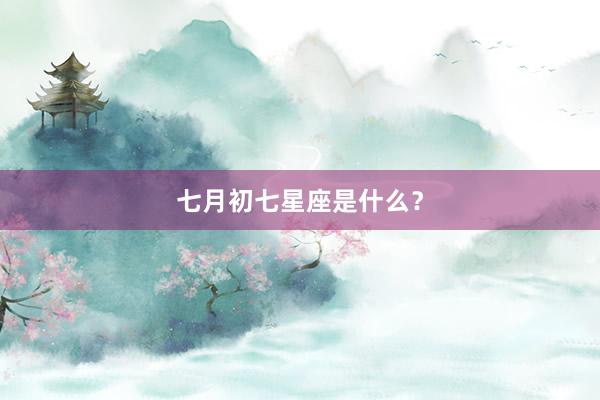 七月初七星座是什么？