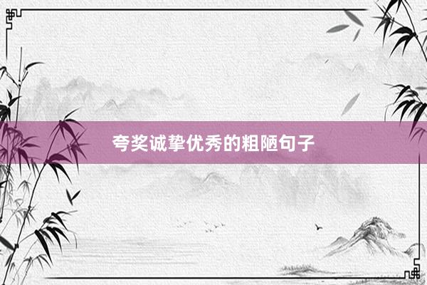 夸奖诚挚优秀的粗陋句子